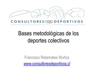 Bases metodológicas de los
   deportes colectivos

  Francisco Retamales Muñoz
  www.consultoresdeportivos.cl
 