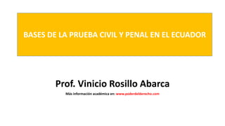 Prof. Vinicio Rosillo Abarca
Más información académica en: www.poderdelderecho.com
BASES DE LA PRUEBA CIVIL Y PENAL EN EL ECUADOR
 