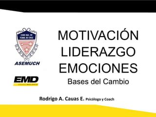 MOTIVACIÓN
LIDERAZGO
EMOCIONES
Bases del Cambio
Rodrigo A. Cauas E. Psicólogo y Coach
 