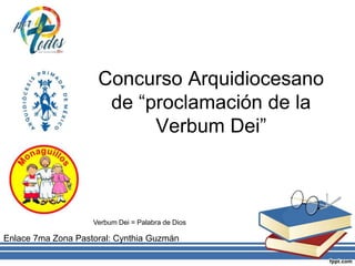 Concurso Arquidiocesano
de “proclamación de la
Verbum Dei”
Enlace 7ma Zona Pastoral: Cynthia Guzmán
Verbum Dei = Palabra de Dios
 