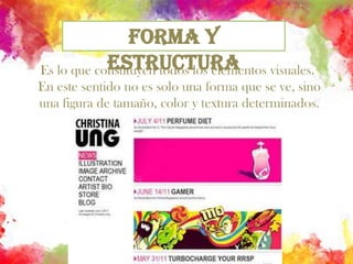 Forma y EstructuraEs lo que constituyen todos los elementos visuales.        En este sentido no es solo una forma que se ve, sino una figura de tamaño, color y textura determinados.