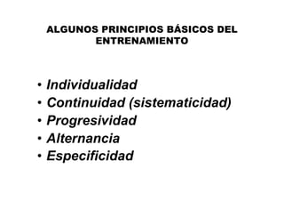 ALGUNOS PRINCIPIOS BÁSICOS DEL
           ENTRENAMIENTO



•   Individualidad
•   Continuidad (sistematicidad)
•   Progresividad
•   Alternancia
•   Especificidad
 