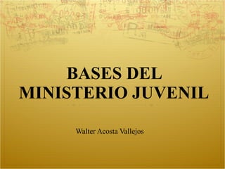 BASES DEL MINISTERIO JUVENIL Walter Acosta Vallejos 