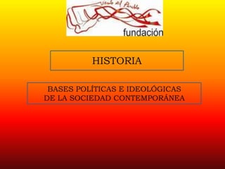 HISTORIA

 BASES POLÍTICAS E IDEOLÓGICAS
DE LA SOCIEDAD CONTEMPORÁNEA
 