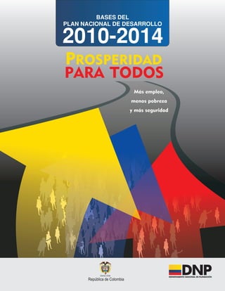 BASES DEL
PLAN NACIONAL DE DESARROLLO

2010-2014
PROSPERIDAD
PARA TODOS
                   Más empleo,
                  menos pobreza
                  y más seguridad
 