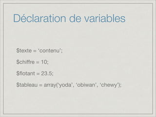 Déclaration de variables
$texte = ‘contenu’;

$chiﬀre = 10;

$ﬂotant = 23.5;

$tableau = array(‘yoda’, ‘obiwan’, ‘chewy’);

 