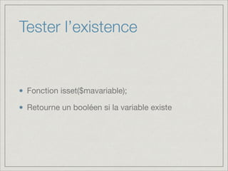 Tester l’existence

Fonction isset($mavariable);

Retourne un booléen si la variable existe

 