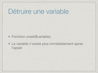 Détruire une variable

Fonction unset($variable);

La variable n’existe plus immédiatement après
l’appel

 