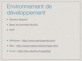 Environnement de
développement
Serveur Apache

Base de données MySQL

PHP

!

Windows : http://www.wampserver.com/

Mac : http://www.mamp.info/en/index.html

Linux : http://doc.ubuntu-fr.org/lamp

 