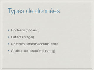 Types de données
Booléens (boolean)

Entiers (integer)

Nombres ﬂottants (double, ﬂoat)

Chaînes de caractères (string)

 