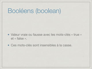 Booléens (boolean)

Valeur vraie ou fausse avec les mots-clés « true »
et « false ».

Ces mots-clés sont insensibles à la casse.

 