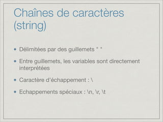Chaînes de caractères
(string)
Délimitées par des guillemets " "

Entre guillemets, les variables sont directement
interprétées

Caractère d’échappement : 

Echappements spéciaux : n, r, t

 
