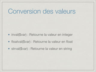 Conversion des valeurs

inval($var) : Retourne la valeur en integer

ﬂoatval($var) : Retourne la valeur en ﬂoat

strval($var) : Retourne la valeur en string

 