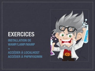 EXERCICES
INSTALLATION DE
WAMP/LAMP/MAMP
+
ACCÉDER À LOCALHOST
ACCÉDER À PHPMYADMIN

 
