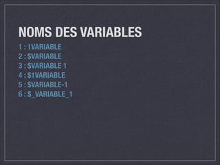 NOMS DES VARIABLES
1 : 1VARIABLE
2 : $VARIABLE
3 : $VARIABLE 1
4 : $1VARIABLE
5 : $VARIABLE-1
6 : $_VARIABLE_1

 