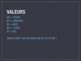 VALEURS
$X = ‘YODA’;
$Y = ‘ANAKIN’;
$Z = &$X;
$X = ‘LUKE’;
$Y = $X;
!

QUELS SONT LES VALEURS DE $X, $Y ET $Z ?

 