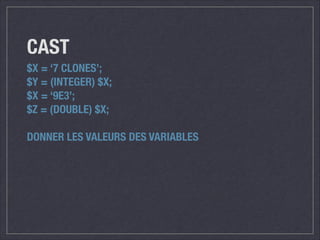 CAST
$X = ‘7 CLONES’;
$Y = (INTEGER) $X;
$X = ‘9E3’;
$Z = (DOUBLE) $X;
!

DONNER LES VALEURS DES VARIABLES

 