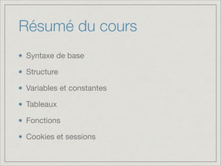 Résumé du cours	
Syntaxe de base

Structure

Variables et constantes

Tableaux

Fonctions

Cookies et sessions

 