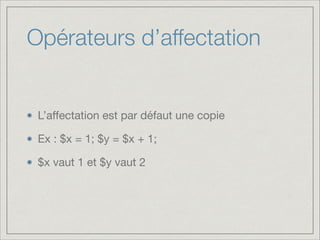 Opérateurs d’affectation

L’aﬀectation est par défaut une copie

Ex : $x = 1; $y = $x + 1;

$x vaut 1 et $y vaut 2

 