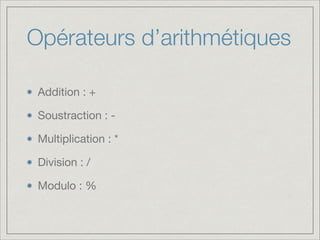 Opérateurs d’arithmétiques
Addition : +

Soustraction : -

Multiplication : *

Division : /

Modulo : %

 
