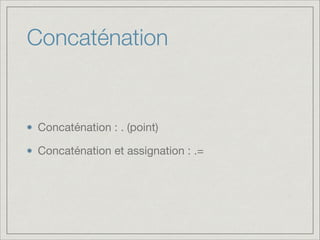 Concaténation

Concaténation : . (point)

Concaténation et assignation : .=

 