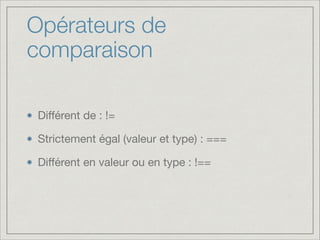 Opérateurs de
comparaison
Diﬀérent de : !=

Strictement égal (valeur et type) : ===

Diﬀérent en valeur ou en type : !==

 