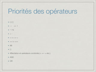 Priorités des opérateurs
( ) [ ]

--

++ !


* / %

+ -

< <= => >

== != ===

&&

| |

Aﬀectation et opérateurs combinés (= += -= etc.)

AND

OR

 