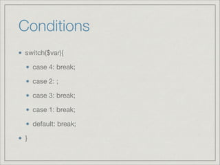 Conditions
switch($var){

case 4: break;

case 2: ;

case 3: break;

case 1: break;

default: break;

}

 