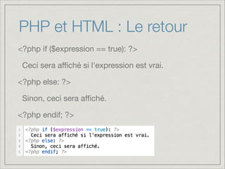 PHP et HTML : Le retour
<?php if ($expression == true): ?>

Ceci sera aﬃché si l'expression est vrai.

<?php else: ?>

Sinon, ceci sera aﬃché.

<?php endif; ?>

 