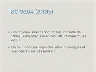 Tableaux (array)
Les tableaux indexés sont en fait une sorte de
tableaux associatifs avec des valeurs numériques
en clé

On peut donc mélanger des index numériques et
associatifs dans des tableaux
 
