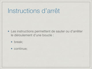 Instructions d’arrêt
Les instructions permettent de sauter ou d’arrêter
le déroulement d’une boucle :

break;

continue;
 