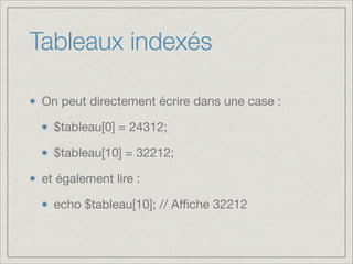 Tableaux indexés
On peut directement écrire dans une case :

$tableau[0] = 24312;

$tableau[10] = 32212;

et également lire :

echo $tableau[10]; // Aﬃche 32212
 