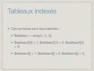 Tableaux indexés
Ces syntaxes sont équivalentes :

$tableau1 = array(1, 2, 3);

$tableau2[0] = 1; $tableau2[1] = 2; $tableau2[2]
= 3;

$tableau3[] = 1; $tableau3[] = 2; $tableau3[] = 3;
 
