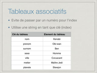 Tableaux associatifs
Evite de passer par un numéro pour l’index

Utilise une string en tant que clé (index)
 