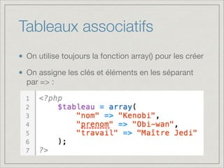 Tableaux associatifs
On utilise toujours la fonction array() pour les créer

On assigne les clés et éléments en les séparant
par => :
 