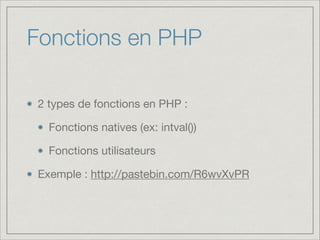 Fonctions en PHP
2 types de fonctions en PHP :

Fonctions natives (ex: intval())

Fonctions utilisateurs

Exemple : http://pastebin.com/R6wvXvPR
 