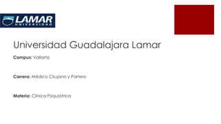 Universidad Guadalajara Lamar
Campus: Vallarta
Carrera: Médico Cirujano y Partero
Materia: Clínica Psiquiátrica
 