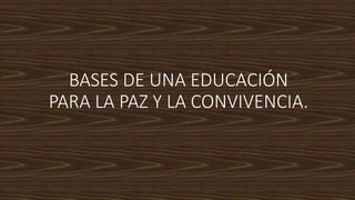 BASES DE UNA EDUCACIÓN
PARA LA PAZ Y LA CONVIVENCIA.
 