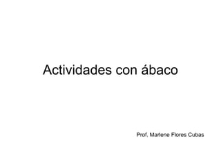 Actividades con ábaco



              Prof. Marlene Flores Cubas
 