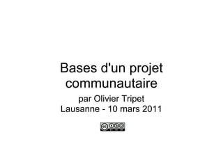 Bases d'un projet
 communautaire
    par Olivier Tripet
Lausanne - 10 mars 2011
 