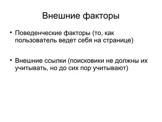 Внешние факторы

Поведенческие факторы (то, как
пользователь ведет себя на странице)

Внешние ссылки (поисковики не должны их
учитывать, но до сих пор учитывают)
 