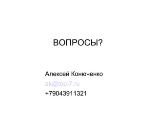 ВОПРОСЫ?
Алексей Конюченко
ak@top-7.ru
+79043911321
 