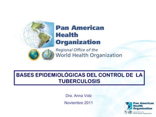 BASES EPIDEMIOLÓGICAS DEL CONTROL DE  LA TUBERCULOSIS Dra. Anna Volz Noviembre 2011 