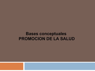 Bases conceptuales
PROMOCION DE LA SALUD
 