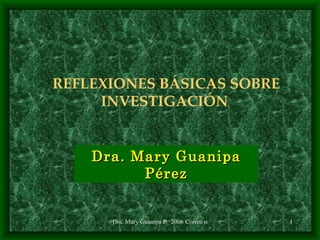 Dra. Mary Guanipa Pérez REFLEXIONES BÁSICAS SOBRE INVESTIGACIÓN  