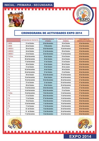 EXPOSICIÓN DE PROYECTO AUDICIÓN MUSICAL (PAIDEIA) 
APRECIACIÓN ARTÍSTICA (PAIDEIA) CONOCIMIENTOS GENERALES (PAIDEIA) 
3 AÑOS 
21 de Octubre 05 de Noviembre 
16 de Octubre 25 de Noviembre 
4 AÑOS 
20 de Octubre 19 Noviembre 
28 de Octubre 25 de Noviembre 
5 AÑOS A 
20 de Octubre 20 de Noviembre 
10 de Noviembre 25 de Noviembre 
5 AÑOS B 
24 de Octubre 21 de Noviembre 
20 de Octubre 25 de Noviembre 
5 AÑOS C 
23 de Octubre 24 de Noviembre 
11 de Noviembre 25 de Noviembre 
1º A Prim. 
05 de Noviembre 29 de Octubre 
23 de Octubre 26 de Noviembre 
1º B 
06 de Noviembre 30 de Octubre 
24 de Octubre 26 de Noviembre 
1º C 
17 de Noviembre 31 de Octubre 
27 de Octubre 26 de Noviembre 
2º A 
30 de Octubre 22 de Octubre 
28 de Octubre 26 de Noviembre 
2º B 
31 de Octubre 23 de Octubre 
29 de octubre 26 de Noviembre 
2º C 
03 de Noviembre 24 de Octubre 
30 de Octubre 26 de Noviembre 
3º A 
04 de Noviembre 27 de Octubre 
31 de Octubre 26 de Noviembre 
3º B 
29 de Octubre 03 de Noviembre 
07 de Noviembre 26 de Noviembre 
4º A 
18 de Noviembre 28 de Octubre 
04 de Noviembre 27 de Noviembre 
4º B 
19 de Noviembre 04 de Noviembre 
06 de Noviembre 27 de Noviembre 
5º A 
27 de Octubre 21 de Octubre 
03 de Noviembre 27 de Noviembre 
5º B 
28 de Octubre 20 de Octubre 
05 de Noviembre 27 de Noviembre 
6º A 
13 de Noviembre 28 de Noviembre 
20 de Octubre 27 de Noviembre 
6º B 
14 de Noviembre 06 de Noviembre 
21 de Octubre 27 de Noviembre 
1º A Sec. 
10 de Noviembre 18 de Noviembre 
12 de Noviembre 27 de Noviembre 
1º B 
21 de Octubre 06 de Noviembre 
13 de Noviembre 27 de Noviembre 
2º A 
17 de Octubre 07 de Noviembre 
14 de Noviembre 28 de Noviembre 
2º B 
16 de Octubre 10 de Noviembre 
17 de Noviembre 28 de Noviembre 
3ºA 
12 de Noviembre 11 de Noviembre 
18 de Noviembre 28 de Noviembre 
3º B 
17 de Octubre 17 de Noviembre 
19 de Noviembre 28 de Noviembre 
4º 
22 de Octubre 14 de Noviembre 
24 de Noviembre 28 de Noviembre 
5º A 
16 de Octubre 13 de Noviembre 
24 de Noviembre 28 de Noviembre 
5º B 
11 de Noviembre 12 de Noviembre 
24 de Noviembre 28 de Noviembre 
CRONOGRAMA DE ACTIVIDADES EXPO 2014  
