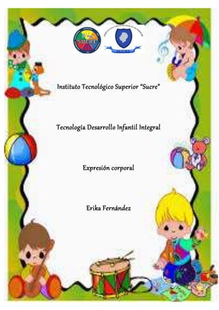 Instituto Tecnológico Superior “Sucre”
Tecnología Desarrollo Infantil Integral
Expresión corporal
Erika Fernández
Grupo 1 Aula 2
Octubre 2015-Marzo 2016
 