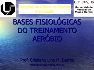 BASES FISIOLÓGICAS DO TREINAMENTO AERÓBIO Prof. Cristiano Lino M. Barros [email_address] Simpósio de Ciência no Esporte e Educação 