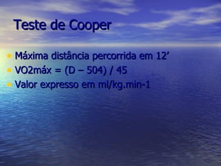 Teste de Cooper Máxima distância percorrida em 12’ VO2máx = (D – 504) / 45 Valor expresso em ml/kg.min-1   