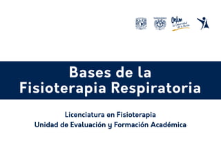 Bases de la
Fisioterapia Respiratoria
Unidad de Evaluación y Formación Académica
Licenciatura en Fisioterapia
 